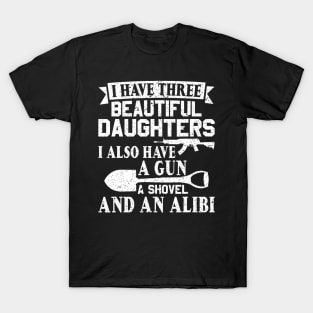 Father Dad Gun Shovel Alibi I Have Three Beautiful Daughters T-Shirt